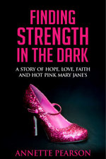 Finding Strength in the Dark : A Story of Hope, Love, Faith and Hot Pink Mary Janes - Annette Pearson