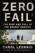 Zero Fail : the rise and fall of the Secret Service - Carol Leonnig