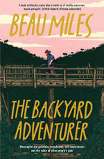 The Backyard Adventurer (Tour Edition) : Meaningful and pointless expeditions, self-experiments and the value of other people's junk - Beau Miles