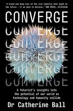 Converge : A futurists insights into the potential of our world as technology and humanity collide - Dr Catherine Ball