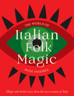 The World of Italian Folk Magic : Magical and herbal cures from the wise women of Italy - Rose Inserra