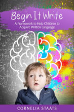 Begin It Write : A Framework to Help Children to Acquire Written Language - Cornelia Staats