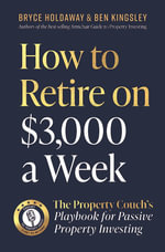 How to Retire on $3000 a Week : The Property Couch's Playbook for Passive Property Investing - Bryce Holdaway