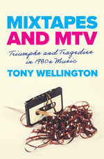 Mixtapes and MTV : Triumphs and Tragedies in 1980s Music - Tony Wellington