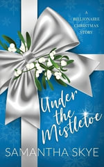 Under The Mistletoe : A Billionaire Christmas Story - Samantha Skye