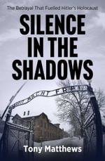 Silence in the Shadows : The Betrayal That Fuelled Hitler's Holocaust - Tony Matthews