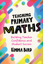 Teaching Primary Maths : Building Teacher Confidence and Student Success - Emma Bird