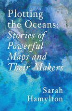 Plotting the Oceans : Stories of Powerful Maps and Their Makers - Sarah Hamylton