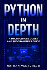 Python in Depth : A Multipurpose Coder and Programmer's Guide - Nathan D Venture