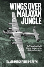 Wings over Malayan Jungle : No 1 Squadron (RAAF) Lincoln Bombers in the Malayan Emergency - David Mitchelhill-Green