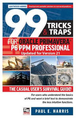 99 Tricks and Traps for Oracle Primavera P6 PPM Professional Updated for Version 21 : The Casual User's Survival Guide - Paul E Harris