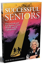 Successful Seniors : How to Look and Feel Ageless, Create Wealth, and Be Unforgettable - Mae-Rose O'Connell