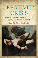 Creativity Crisis : Toward a Post-Constructivist Educational Future - Robert Nelson