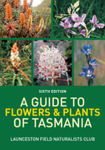 A Guide to Flowers & Plants of Tasmania : Sixth edition - Launceston Field Naturalists Club