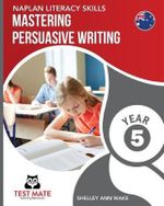 NAPLAN LITERACY SKILLS Mastering Persuasive Writing Year 5 - Shelley Ann Wake