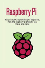 Raspberry Pi : Raspberry Pi programming for beginners, including Raspberry Pi projects, tips, tricks, and more! - Craig Newport