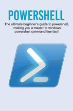 Powershell : The ultimate beginner's guide to Powershell, making you a master at Windows Powershell command line fast! - Craig Newport