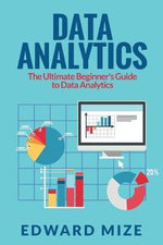 Data Analytics : The Ultimate Beginner's Guide to Data Analytics - Edward Mize