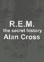 R.E.M. : the secret history - Alan Cross