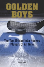Golden Boys : The Top 50 Manitoba Hockey Players of All Time - Ty Dilello
