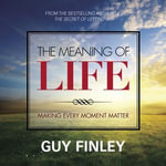 Meaning of Life, The : Making Every Moment Matter - Guy Finley