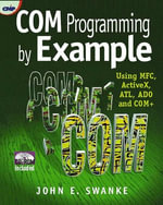 Com Programming by Example : Using Mfc, Activex, Atl, Ado, and COM+ - John E. Swanke