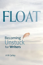 FLOAT : Becoming Unstuck for Writers - A M Carley