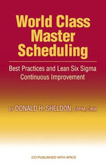 World Class Master Scheduling : Best Practices and Lean Six Sigma Continuous Improvement - Donald Sheldon