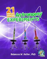21 Super Simple Astronomy Experiments - Rebecca W. Keller Ph.D.