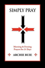 Simply Pray : Morning & Evening Prayers for 31 Days - Archie Buie