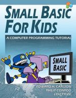 Small Basic For Kids : A Computer Programming Tutorial - Edward H Carlson