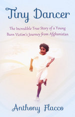 Tiny Dancer : The Incredible True Story of a Young Burn Victim's Journey from Afghanistan - Anthony Flacco