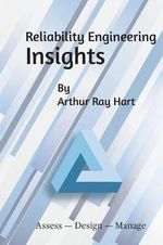 Reliability Engineering Insights : Assess - Design - Manage - Arthur Ray Hart