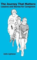 The Journey That Matters : Lessons and Stories for Caregivers - Jodie Lightener