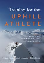 Training for the Uphill Athlete : A Manual for Mountain Runners and Ski Mountaineers - Steve House