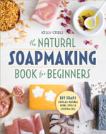 The Natural Soap Making Book for Beginners : Do-It-Yourself Soaps Using All-Natural Herbs, Spices, and Essential Oils - Kelly Cable