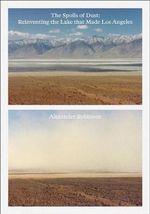 The Spoils of Dust : Reinventing the Lake that Made Los Angeles - Alexander Robinson