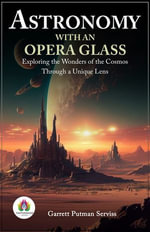 Astronomy With An Opera-Glass : Exploring the Wonders of the Cosmos Through a Unique Lens - Garrett Putman Serviss