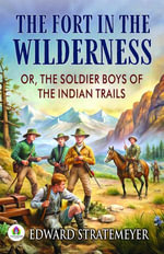 The Fort in The Wilderness : Or, The Soldier Boys of The Indian Trails - Edward Stratemeyer