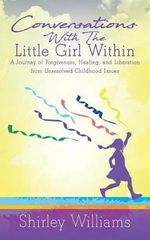 Conversations with the Little Girl Within : A Journey of Forgiveness, Healing, and Liberation from Unresolved Childhood Issues - Shirley Williams