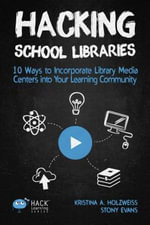 Hack Learning : 10 Ways to Incorporate Library Media Centers into Your Learning Community - Holzweiss A. Kristina