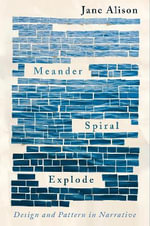 Meander, Spiral, Explode : Design and Pattern in Narrative - Jane Alison