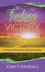 Finding a Path to Victory : 9 Stories on Using Faith to Overcome Obstacles - Joan T Randall