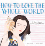 How to Love the Whole World : A Story About Artist Agnes Martin (A Picture Book) - Henry Martin