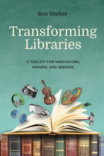 Transforming Libraries : A Toolkit for Innovators, Makers, and Seekers - Ron Starker