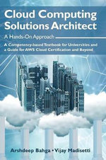 Cloud Computing Solutions Architect : A Hands-On Approach: A Competency-based Textbook for Universities and a Guide for AWS Cloud Certification and Beyond - Arshdeep Bahga
