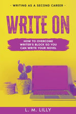 Write On : How To Overcome Writer's Block So You Can Write Your Novel - L. M. Lilly