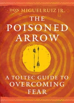 The Poisoned Arrow : A Toltec Guide to Overcoming Fear - don Miguel Ruiz Jr.