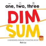 One, Two, Three Dim Sum : A Mandarin-English Counting Book for Young Foodies. Teaches Diversity with Colorful Illustrations - Rich Lo