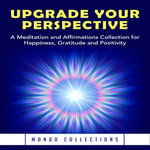 Upgrade Your Perspective : A Meditation and Affirmations Collection for Happiness, Gratitude and Positivity - Mondo Collections
